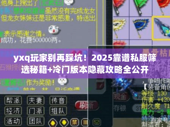 yxq玩家别再踩坑！2025靠谱私服筛选秘籍+冷门版本隐藏攻略全公开