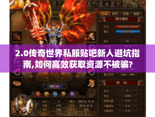 2.0传奇世界私服贴吧新人避坑指南,如何高效获取资源不被骗?