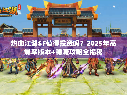 热血江湖SF值得投资吗？2025年高爆率版本+稳赚攻略全揭秘