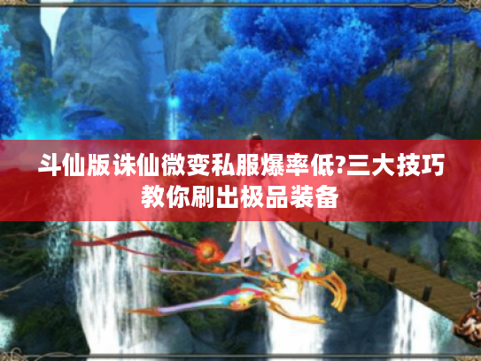 斗仙版诛仙微变私服爆率低?三大技巧教你刷出极品装备