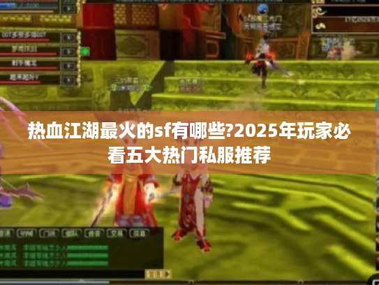 热血江湖最火的sf有哪些?2025年玩家必看五大热门私服推荐 热血江湖最火的sf有哪些?2025年玩家必看五大热门私服推荐