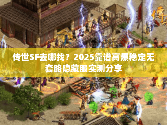 传世SF去哪找?2025靠谱高爆稳定无套路隐藏服实测分享 传世SF去哪找?2025靠谱高爆稳定无套路隐藏服实测分享