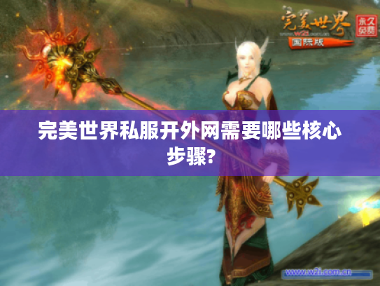 完美世界私服开外网需要哪些核心步骤?
