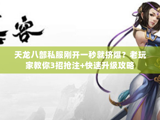 天龙八部私服刚开一秒就挤爆？老玩家教你3招抢注+快速升级攻略