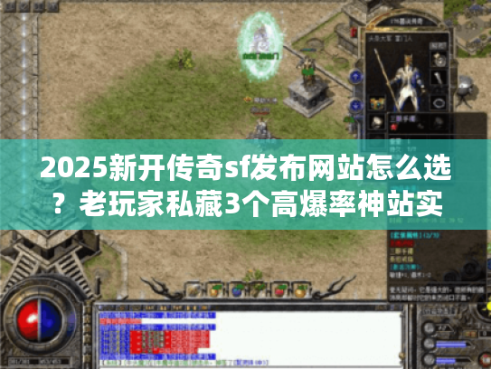 2025新开传奇sf发布网站怎么选？老玩家私藏3个高爆率神站实测曝光