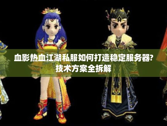 血影热血江湖私服如何打造稳定服务器?技术方案全拆解