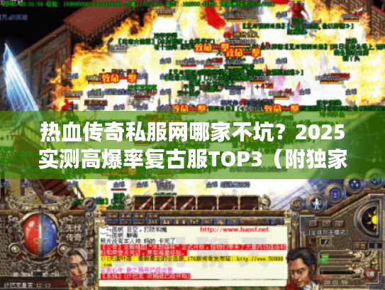 热血传奇私服网哪家不坑？2025实测高爆率复古服TOP3（附独家开服表）