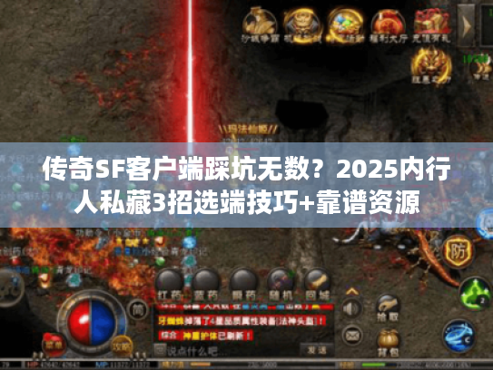 传奇SF客户端踩坑无数？2025内行人私藏3招选端技巧+靠谱资源