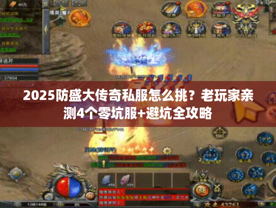 2025防盛大传奇私服怎么挑？老玩家亲测4个零坑服+避坑全攻略