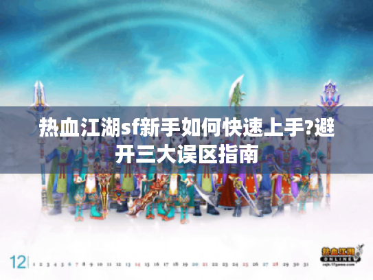 热血江湖sf新手如何快速上手?避开三大误区指南