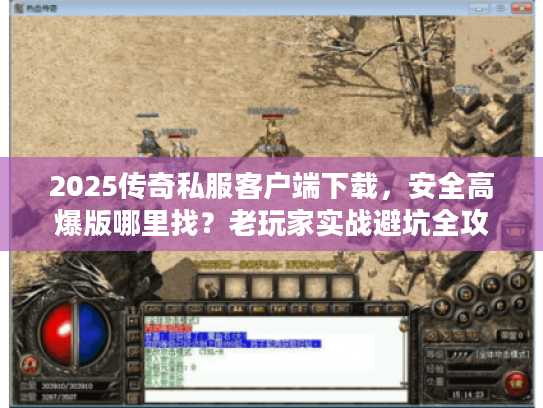 2025传奇私服客户端下载，安全高爆版哪里找？老玩家实战避坑全攻略！