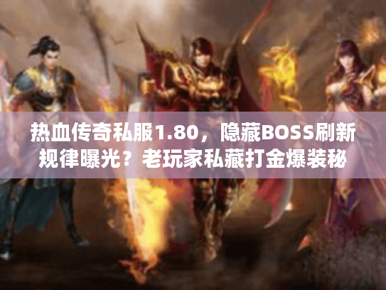 热血传奇私服1.80，隐藏BOSS刷新规律曝光？老玩家私藏打金爆装秘籍！