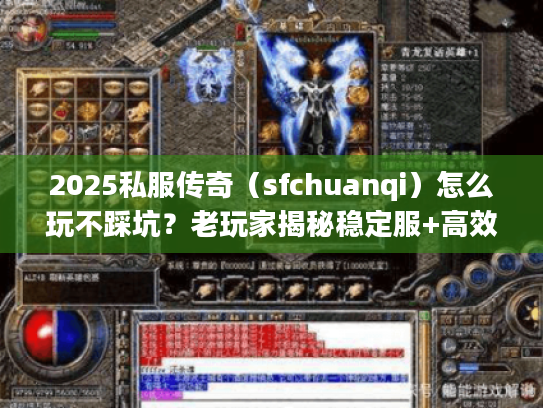 2025私服传奇（sfchuanqi）怎么玩不踩坑？老玩家揭秘稳定服+高效打金法