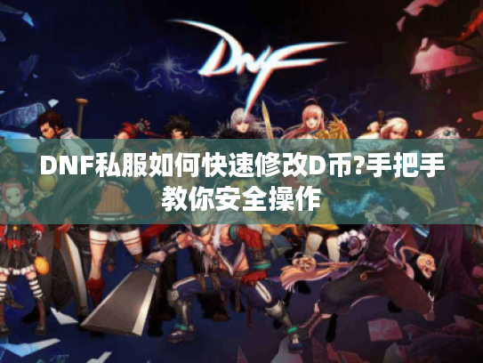 DNF私服如何快速修改D币?手把手教你安全操作