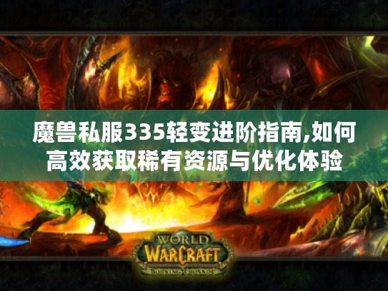 魔兽私服335轻变进阶指南,如何高效获取稀有资源与优化体验 魔兽私服335轻变进阶指南,如何高效获取稀有资源与优化体验
