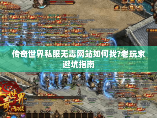 传奇世界私服无毒网站如何找?老玩家避坑指南