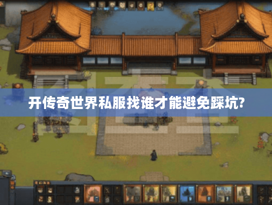 开传奇世界私服找谁才能避免踩坑?