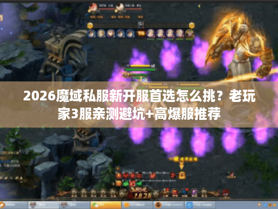 2026魔域私服新开服首选怎么挑？老玩家3服亲测避坑+高爆服推荐