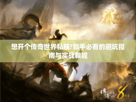 想开个传奇世界私服?新手必看的避坑指南与实战教程