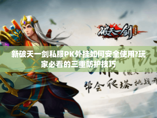 新破天一剑私服PK外挂如何安全使用?玩家必看的三重防护技巧