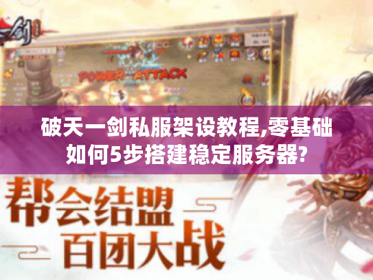 破天一剑私服架设教程,零基础如何5步搭建稳定服务器?
