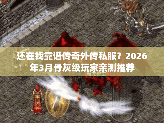 还在找靠谱传奇外传私服?2026年3月骨灰级玩家亲测推荐 还在找靠谱传奇外传私服?2026年3月骨灰级玩家亲测推荐