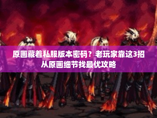 原画藏着私服版本密码？老玩家靠这3招从原画细节找最优攻略