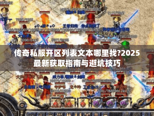 传奇私服开区列表文本哪里找?2025最新获取指南与避坑技巧