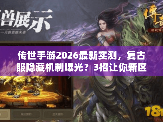 传世手游2026最新实测，复古服隐藏机制曝光？3招让你新区冲榜快人10步