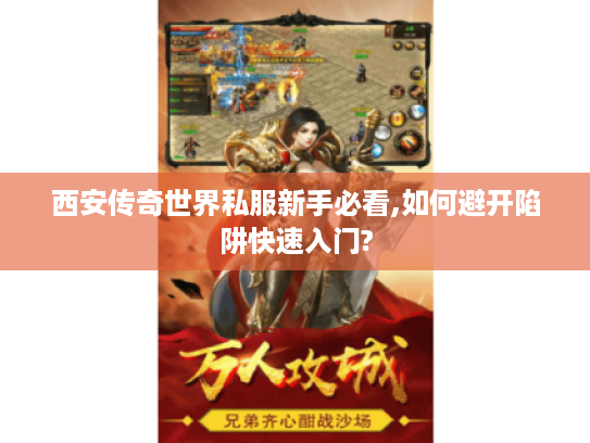 西安传奇世界私服新手必看,如何避开陷阱快速入门?