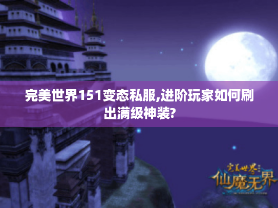 完美世界151变态私服,进阶玩家如何刷出满级神装?