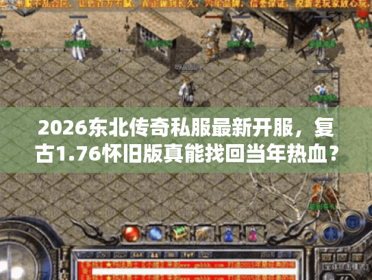 2026东北传奇私服最新开服，复古1.76怀旧版真能找回当年热血？