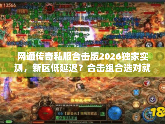 网通传奇私服合击版2026独家实测，新区低延迟？合击组合选对就能秒BOSS？