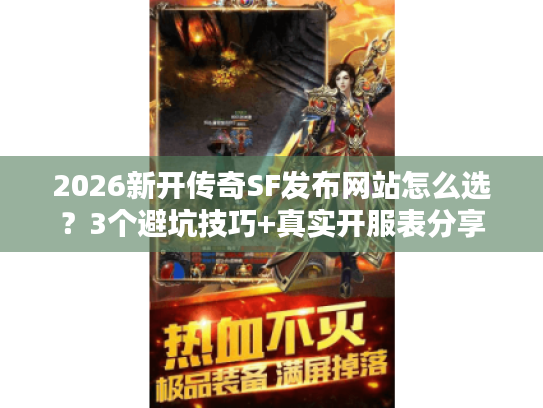 2026新开传奇SF发布网站怎么选？3个避坑技巧+真实开服表分享