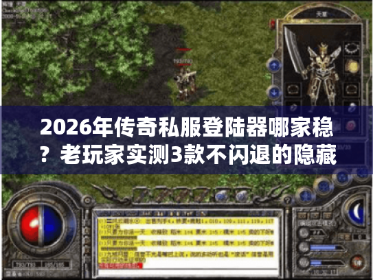 2026年传奇私服登陆器哪家稳？老玩家实测3款不闪退的隐藏版本