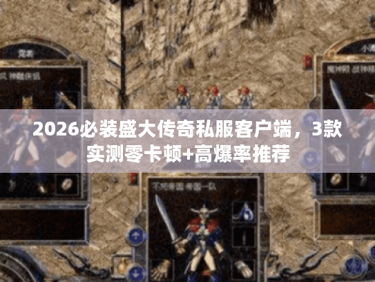 2026必装盛大传奇私服客户端,3款实测零卡顿+高爆率推荐 2026必装盛大传奇私服客户端,3款实测零卡顿+高爆率推荐