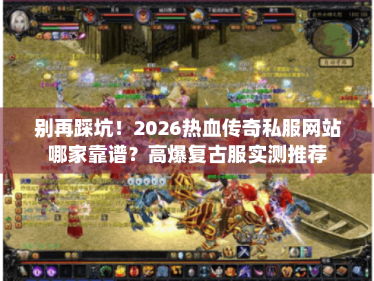 别再踩坑！2026热血传奇私服网站哪家靠谱？高爆复古服实测推荐
