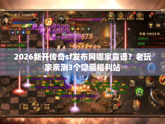 2026新开传奇sf发布网哪家靠谱？老玩家亲测3个隐藏福利站