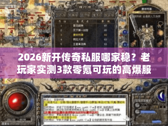 2026新开传奇私服哪家稳？老玩家实测3款零氪可玩的高爆服（附开服表）