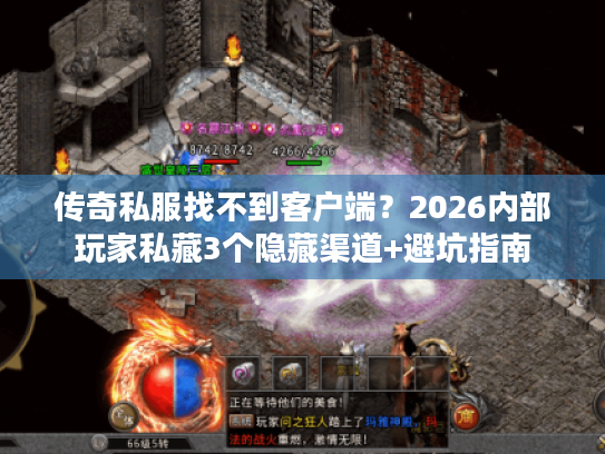 传奇私服找不到客户端？2026内部玩家私藏3个隐藏渠道+避坑指南