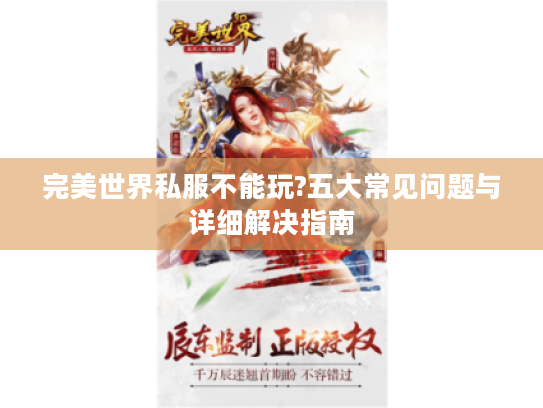 完美世界私服不能玩?五大常见问题与详细解决指南