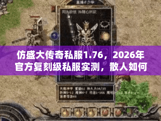 仿盛大传奇私服1.76，2026年官方复刻级私服实测，散人如何逆袭沙巴克？