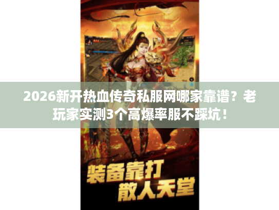 2026新开热血传奇私服网哪家靠谱？老玩家实测3个高爆率服不踩坑！