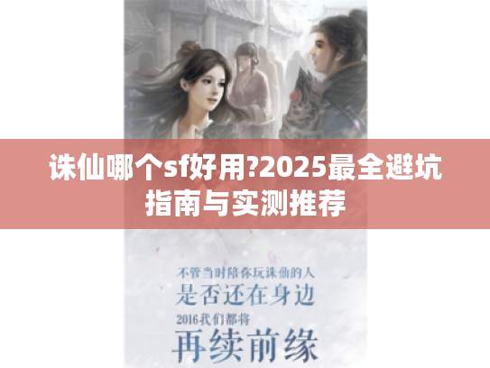 诛仙哪个sf好用?2025最全避坑指南与实测推荐