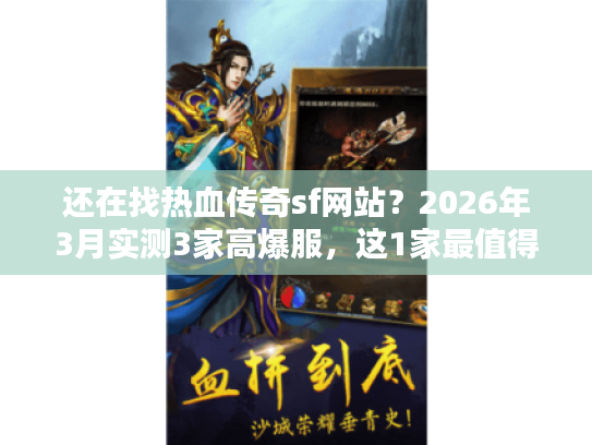 还在找热血传奇sf网站？2026年3月实测3家高爆服，这1家最值得进！