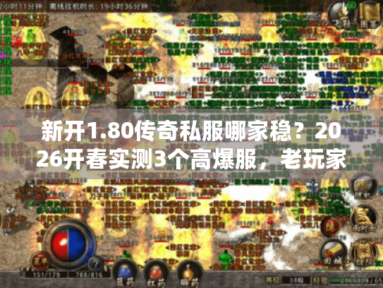 新开1.80传奇私服哪家稳？2026开春实测3个高爆服，老玩家必看！