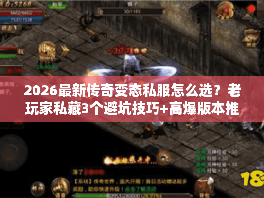 2026最新传奇变态私服怎么选？老玩家私藏3个避坑技巧+高爆版本推荐