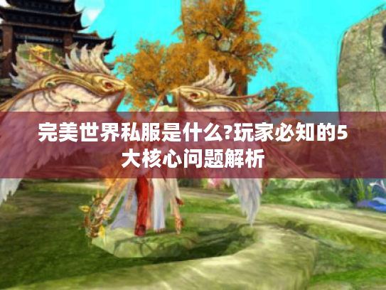 完美世界私服是什么?玩家必知的5大核心问题解析