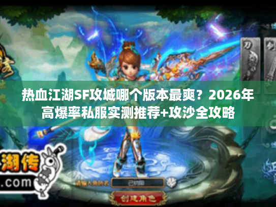 热血江湖SF攻城哪个版本最爽？2026年高爆率私服实测推荐+攻沙全攻略