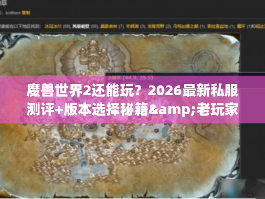 魔兽世界2还能玩？2026最新私服测评+版本选择秘籍&老玩家私藏攻略
